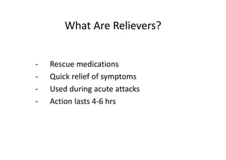 What Are Relievers?
‐ Rescue medications
‐ Quick relief of symptoms
‐ Used during acute attacks
‐ Action lasts 4‐6 hrs
 