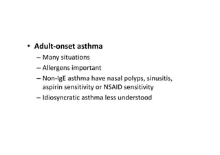 • Adult‐onset asthma
– Many situations
– Allergens important
– Non‐IgE asthma have nasal polyps, sinusitis,
aspirin sensitivity or NSAID sensitivity
– Idiosyncratic asthma less understood
 