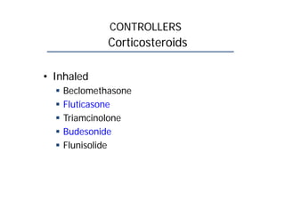 CONTROLLERS
Corticosteroids
• Inhaled
 Beclomethasone
 Fluticasone
 Triamcinolone
 Budesonide
 Flunisolide
 