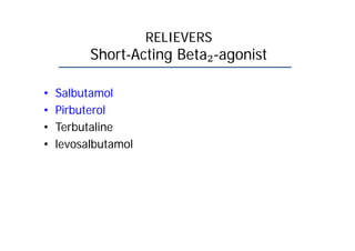 RELIEVERS
Short-Acting Beta -agonist
• Salbutamol
• Pirbuterol
• Terbutaline
• levosalbutamol
 