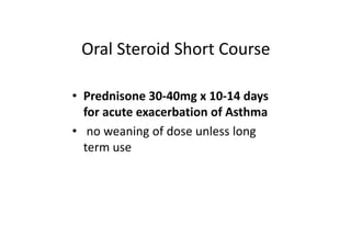 Oral Steroid Short Course
• Prednisone 30‐40mg x 10‐14 days
for acute exacerbation of Asthma
• no weaning of dose unless long
term use
 