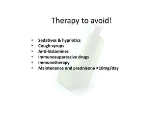 Therapy to avoid!
• Sedatives & hypnotics
• Cough syrups
• Anti‐histamines
• Immunosuppressive drugs
• Immunotherapy
• Maintenance oral prednisone >10mg/day
 