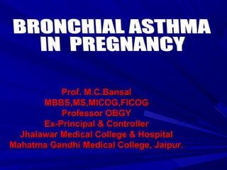 Prof. M.C.Bansal
       MBBS,MS,MICOG,FICOG
           Professor OBGY
       Ex-Principal & Controller
  Jhalawar Medical College & Hospital
Mahatma Gandhi Medical College, Jaipur.
 