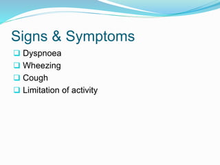 Signs & Symptoms 
 Dyspnoea 
 Wheezing 
 Cough 
 Limitation of activity 
 