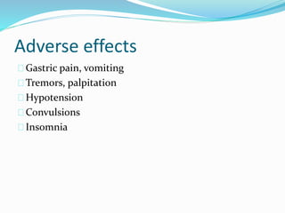 Adverse effects 
Gastric pain, vomiting 
Tremors, palpitation 
Hypotension 
Convulsions 
Insomnia 
 