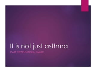 It is not just asthma
CASE PRESENTATION / UMMC
 