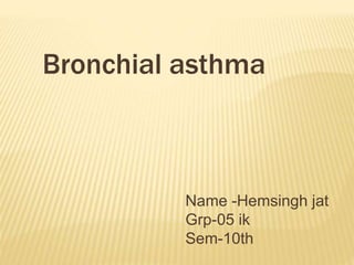 Bronchial asthma
Name -Hemsingh jat
Grp-05 ik
Sem-10th
 