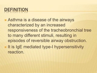 DEFINITION
 Asthma is a disease of the airways
characterized by an increased
responsiveness of the tracheobronchial tree
to many different stimuli, resulting in
episodes of reversible airway obstruction.
 It is IgE mediated type-I hypersensitivity
reaction.
 