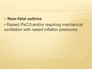  Near-fatal asthma
• Raised PaCO2 and/or requiring mechanical
ventilation with raised inflation pressures.
 