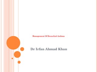 Management Of Bronchial Asthma
Dr Irfan Ahmad Khan
 
