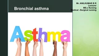 z
Mr. ANILKUMAR B R
Lecturer
MS.c Nursing
Medical –Surgical nursingBronchial asthma
 