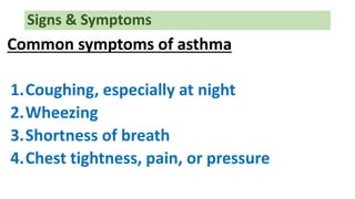 Common symptoms of asthma
1.Coughing, especially at night
2.Wheezing
3.Shortness of breath
4.Chest tightness, pain, or pressure
Signs & Symptoms
 