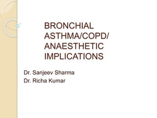 BRONCHIAL
ASTHMA/COPD/
ANAESTHETIC
IMPLICATIONS
Dr. Sanjeev Sharma
Dr. Richa Kumar
 