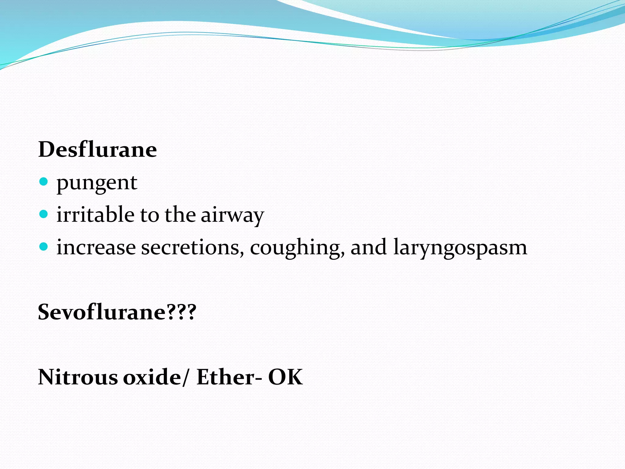 Desflurane
 pungent
 irritable to the airway
 increase secretions, coughing, and laryngospasm
Sevoflurane???
Nitrous oxide/ Ether- OK
 