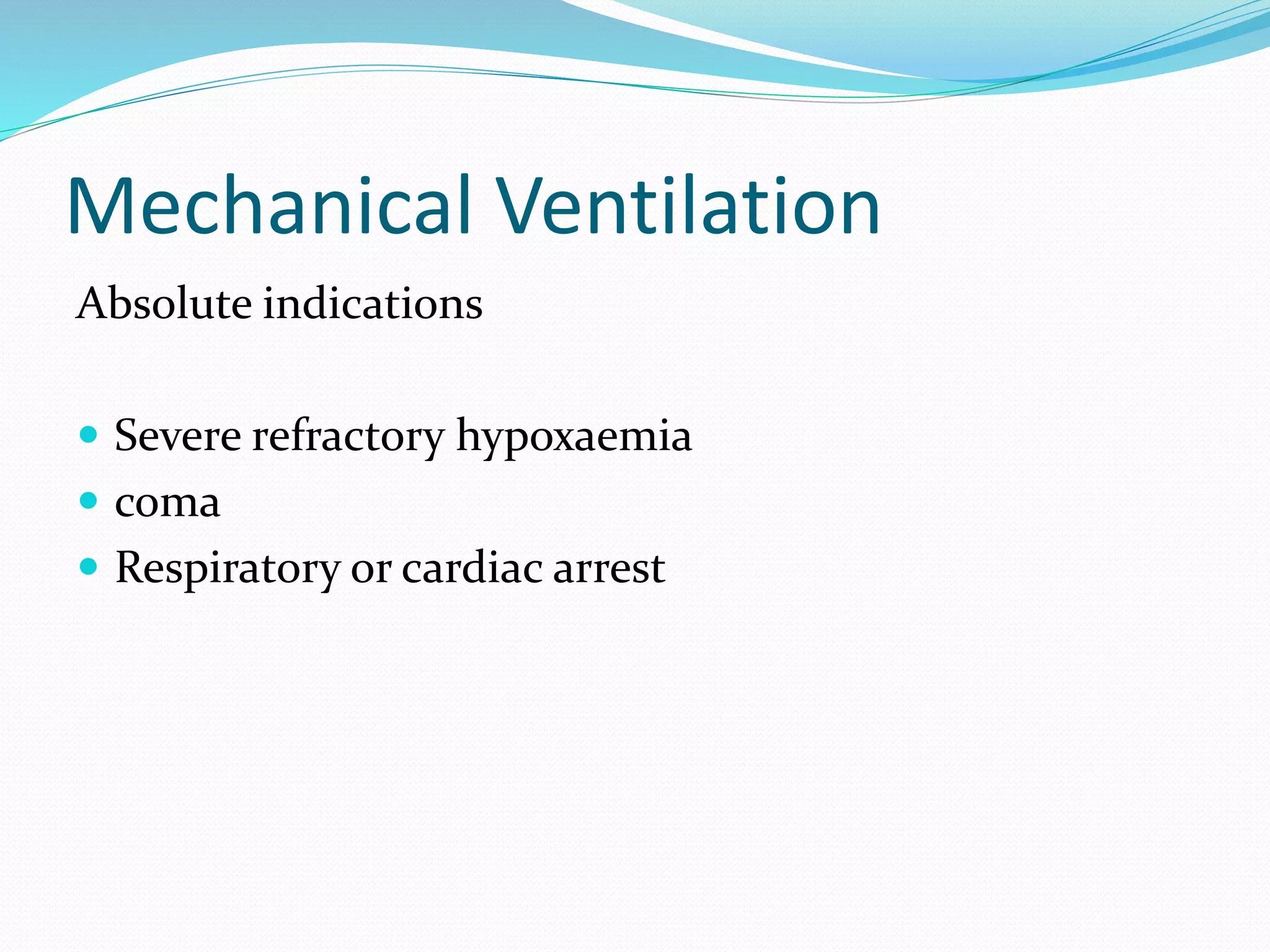Mechanical Ventilation
Absolute indications
 Severe refractory hypoxaemia
 coma
 Respiratory or cardiac arrest
 