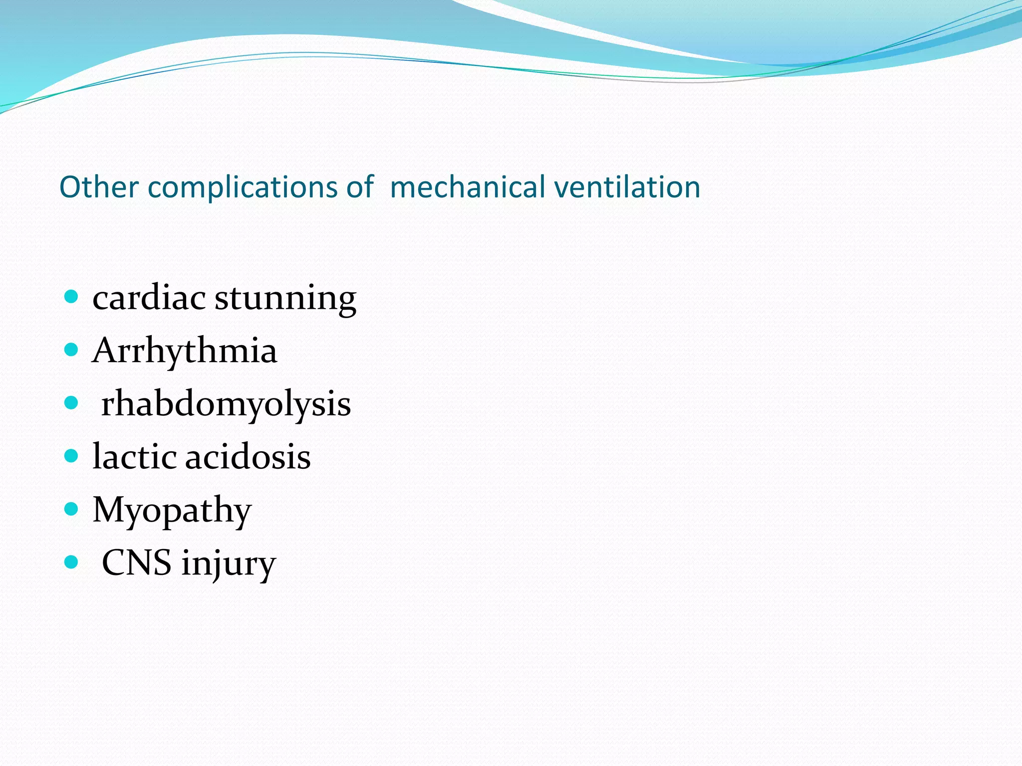 Other complications of mechanical ventilation
 cardiac stunning
 Arrhythmia
 rhabdomyolysis
 lactic acidosis
 Myopathy
 CNS injury
 