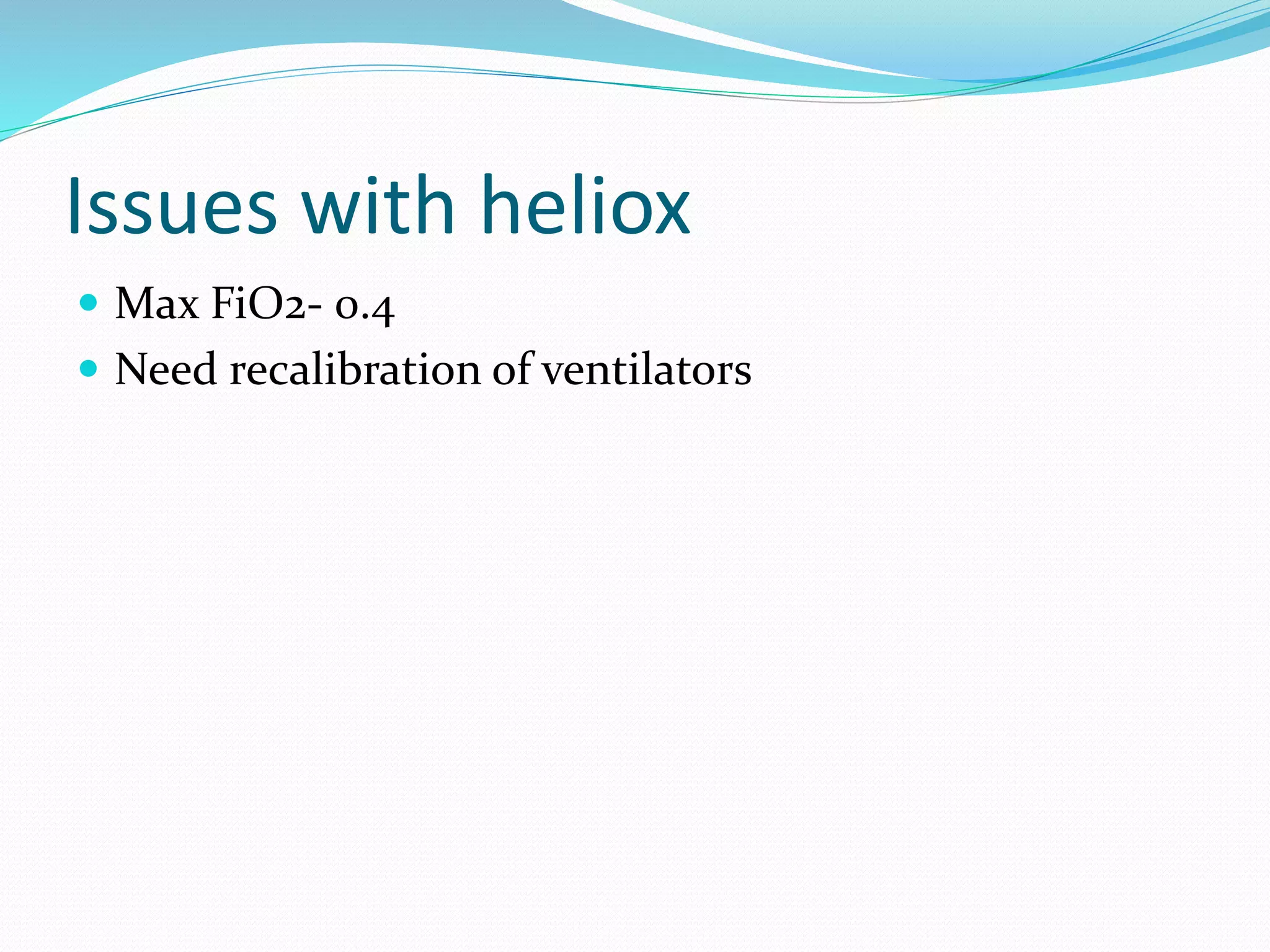Issues with heliox
 Max FiO2- 0.4
 Need recalibration of ventilators
 