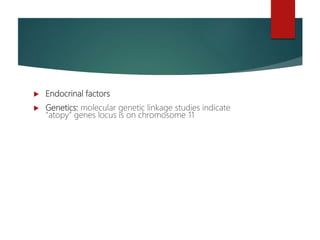  Endocrinal factors
 Genetics: molecular genetic linkage studies indicate
“atopy” genes locus is on chromosome 11
 