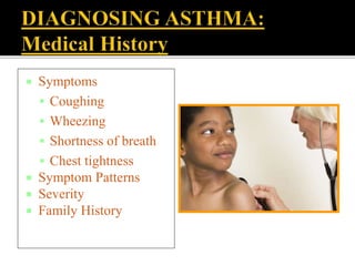  Symptoms
 Coughing
 Wheezing
 Shortness of breath
 Chest tightness
 Symptom Patterns
 Severity
 Family History
 