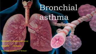 Bronchial
asthma
Presented BY : Mohammed Jamal
Guided BY : DR.Nedda
Haybusak University of Yerevan
 