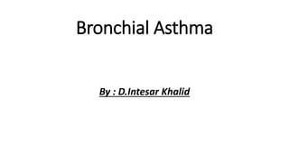 Bronchial Asthma
By : D.Intesar Khalid
 