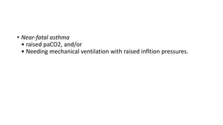 • Near-fatal asthma
• raised paCO2, and/or
• Needing mechanical ventilation with raised infltion pressures.
 
