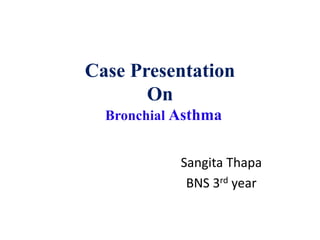 Case Presentation
On
Bronchial Asthma
Sangita Thapa
BNS 3rd year
 