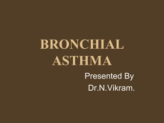 BRONCHIAL ASTHMA Presented By Dr.N.Vikram. 