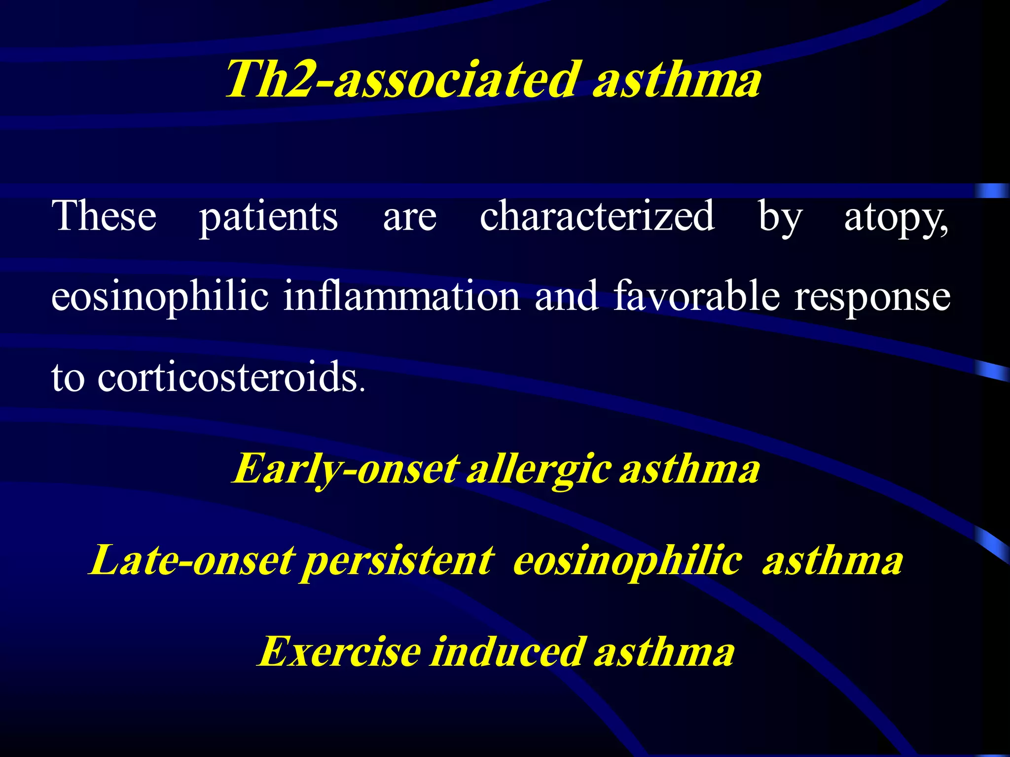 Th2-associated asthma
These patients are characterized by atopy,
eosinophilic inflammation and favorable response
to corticosteroids.
Early-onset allergic asthma
Late-onset persistent eosinophilic asthma
Exercise induced asthma
 