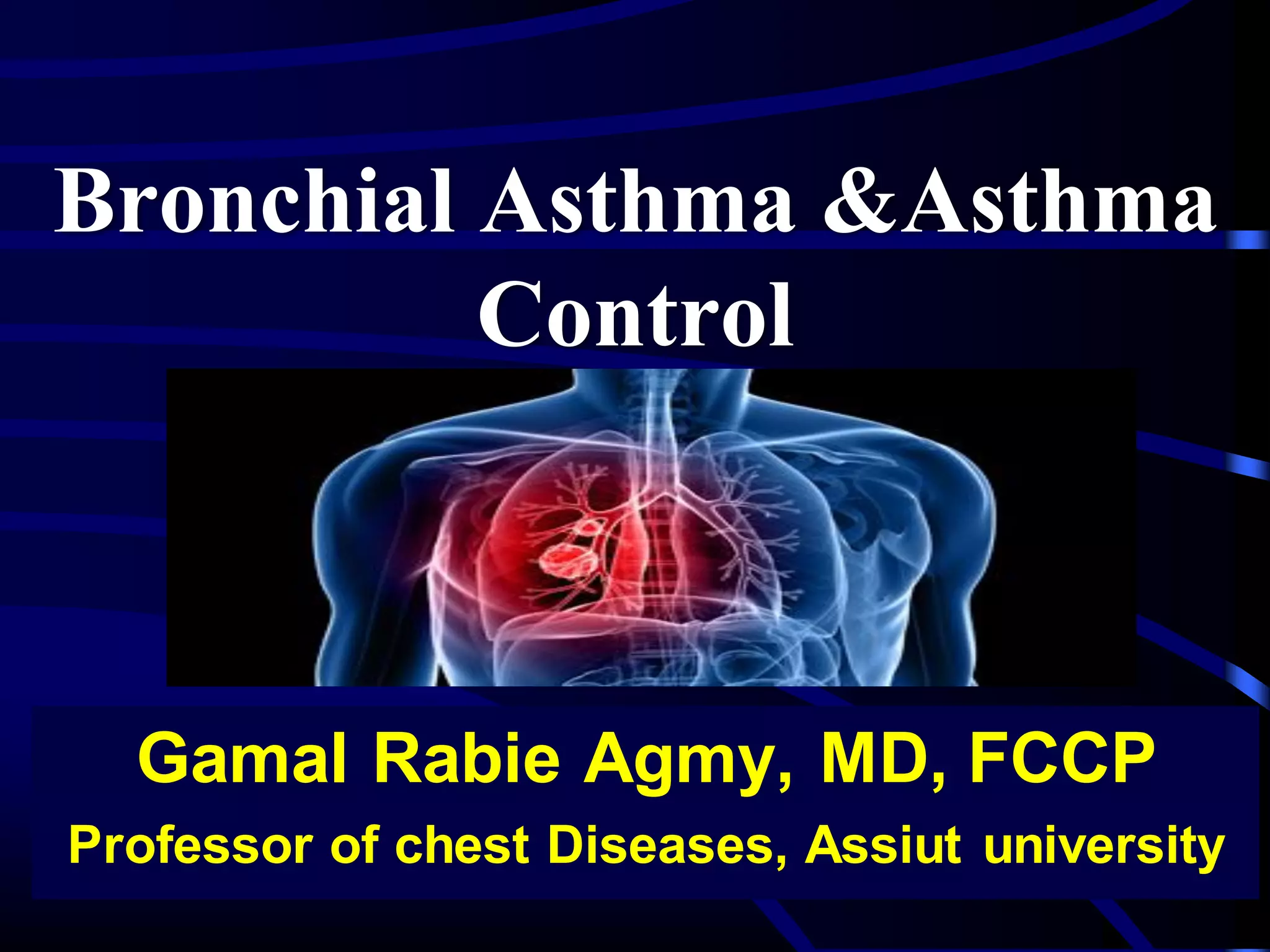 Bronchial Asthma &Asthma
Control
Gamal Rabie Agmy, MD, FCCP
Professor of chest Diseases, Assiut university
 