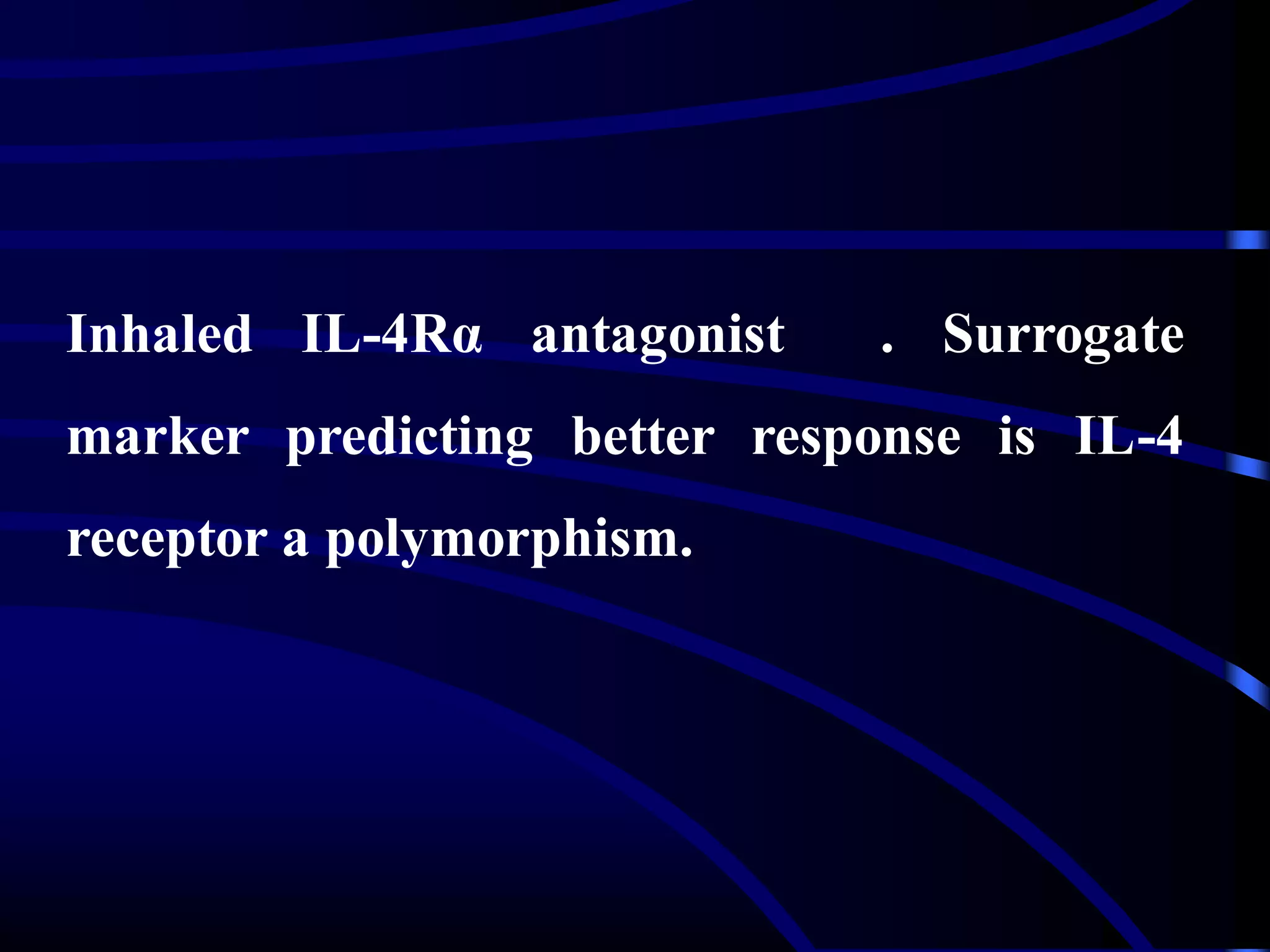 Inhaled IL-4Rα antagonist . Surrogate
marker predicting better response is IL-4
receptor a polymorphism.
 