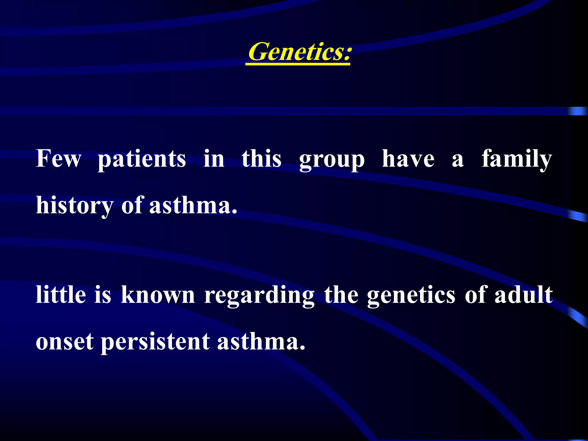 Genetics:
Few patients in this group have a family
history of asthma.
little is known regarding the genetics of adult
onset persistent asthma.
 