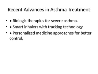 Recent Advances in Asthma Treatment
• • Biologic therapies for severe asthma.
• • Smart inhalers with tracking technology.
• • Personalized medicine approaches for better
control.
 
