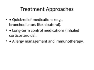 Treatment Approaches
• • Quick-relief medications (e.g.,
bronchodilators like albuterol).
• • Long-term control medications (inhaled
corticosteroids).
• • Allergy management and immunotherapy.
 