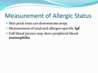 Measurement of Allergic Status
 Skin prick tests can demonstrate atopy
 Measurement of total and allergen-specific IgE
 Full blood picture may show peripheral blood

eosinophilia

 