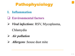 13
Pathophysiology
I. Inflammation
 Environmental factors
 Viral infections: RSV, Mycoplasma,
Chlamydia
 Air pollution
 Allergens :house dust mite
 