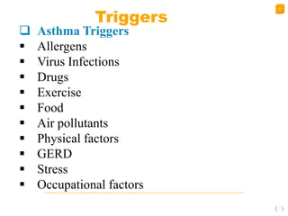 20
Triggers
 Asthma Triggers
 Allergens
 Virus Infections
 Drugs
 Exercise
 Food
 Air pollutants
 Physical factors
 GERD
 Stress
 Occupational factors
 