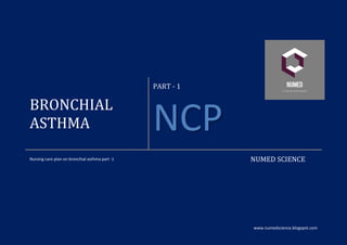 www.numedscience.blogspot.com
BRONCHIAL
ASTHMA
PART - 1
NCP
Nursing care plan on bronchial asthma part -1 NUMED SCIENCE
 