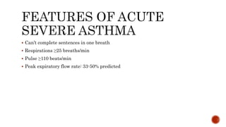 Can’t complete sentences in one breath
 Respirations ≥25 breaths/min
 Pulse ≥110 beats/min
 Peak expiratory flow rate: 33-50% predicted
 