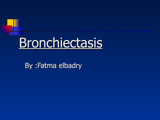 Bronchiectasis By :Fatma elbadry 