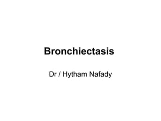 Bronchiectasis
Dr / Hytham Nafady
 
