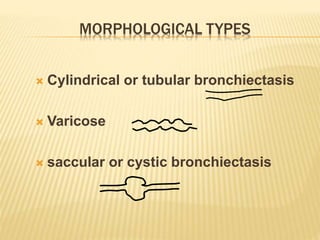 MORPHOLOGICAL TYPES
 Cylindrical or tubular bronchiectasis
 Varicose
 saccular or cystic bronchiectasis
 