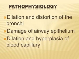 PATHOPHYSIOLOGY
Dilation and distortion of the
bronchi
Damage of airway epithelium
Dilation and hyperplasia of
blood capillary
 