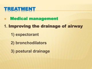 TREATMENT
 Medical management
1. Improving the drainage of airway
1) expectorant
2) bronchodilators
3) postural drainage
 