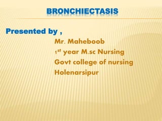BRONCHIECTASIS
Presented by ,
Mr. Maheboob
1st year M.sc Nursing
Govt college of nursing
Holenarsipur
 