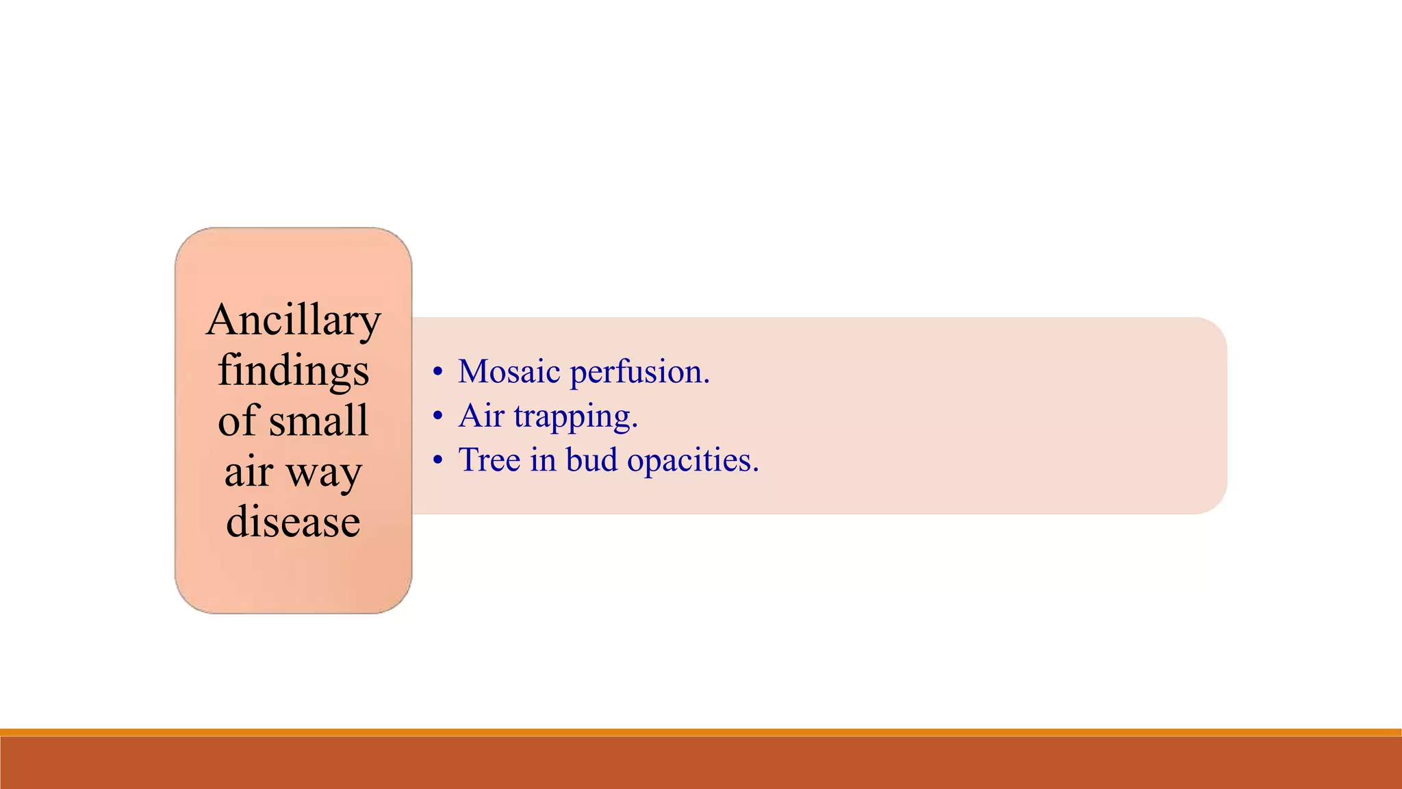 • Mosaic perfusion.
• Air trapping.
• Tree in bud opacities.
Ancillary
findings
of small
air way
disease
 
