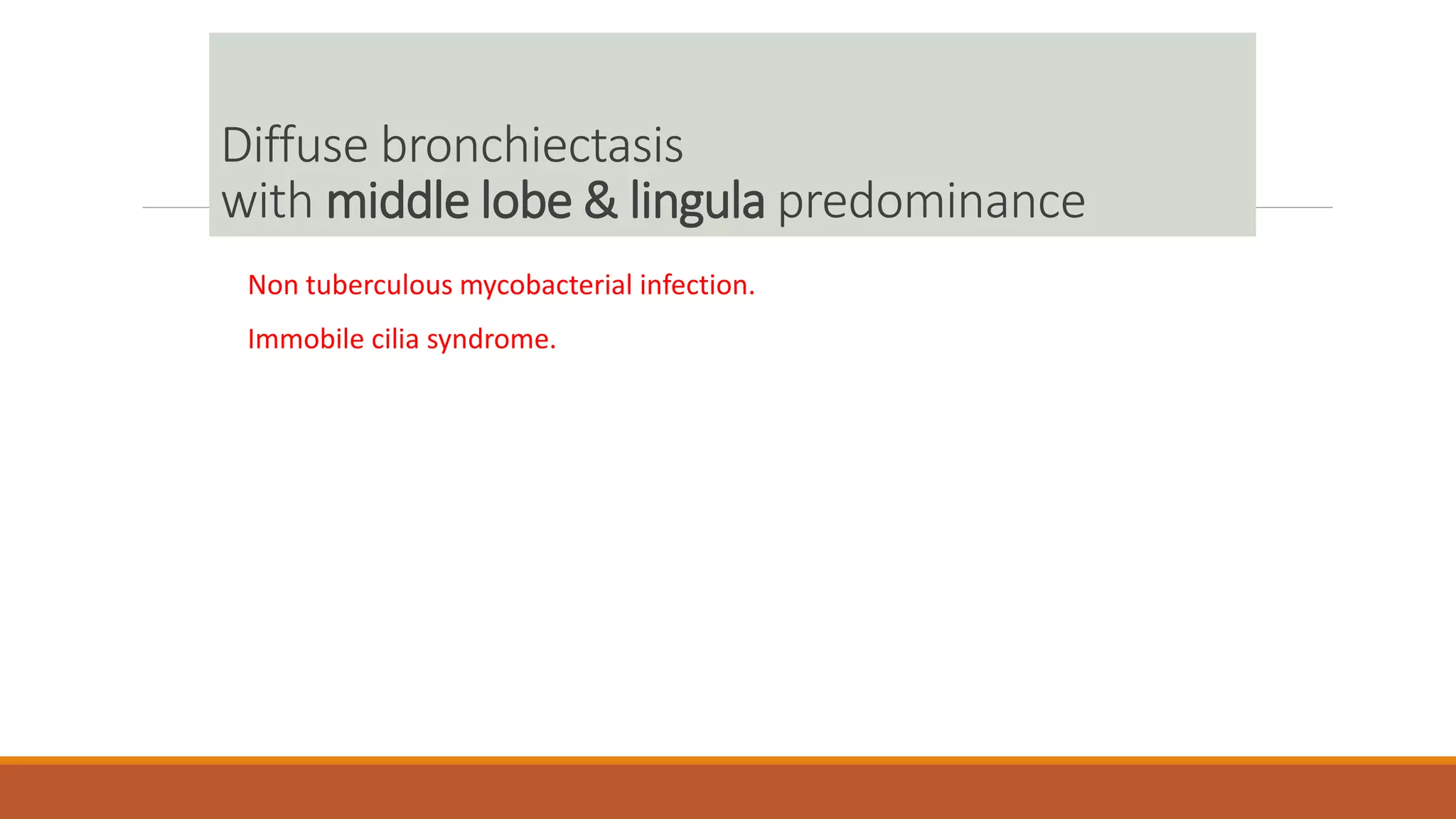 Diffuse bronchiectasis
with middle lobe & lingula predominance
Non tuberculous mycobacterial infection.
Immobile cilia syndrome.
 