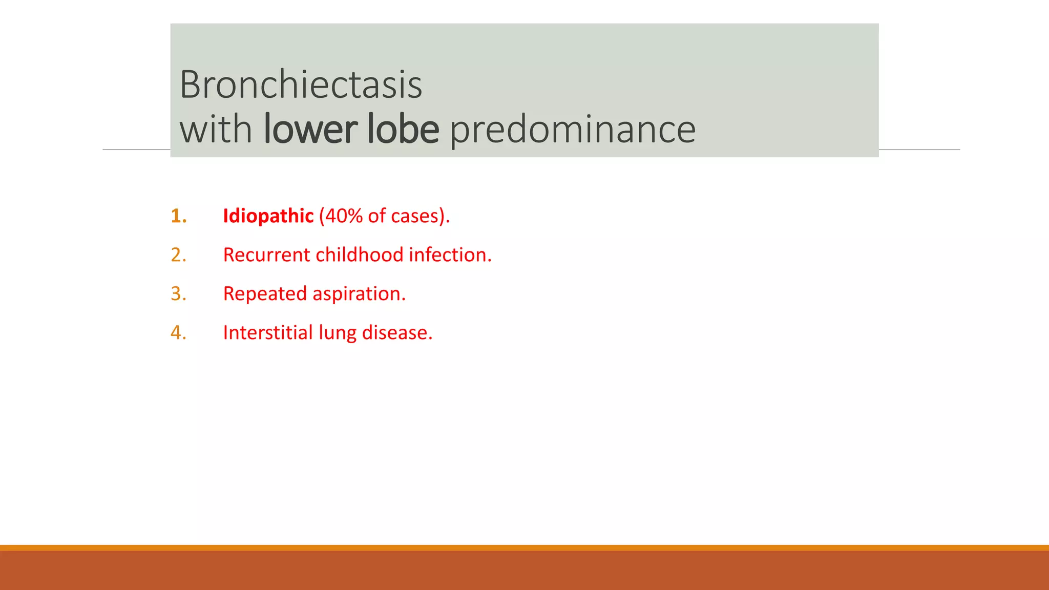 Bronchiectasis
with lower lobe predominance
1. Idiopathic (40% of cases).
2. Recurrent childhood infection.
3. Repeated aspiration.
4. Interstitial lung disease.
 