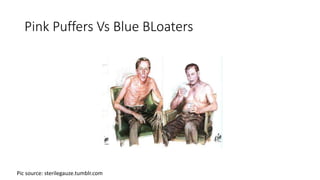 Pink Puffers Vs Blue BLoaters
Pic source: sterilegauze.tumblr.com
 