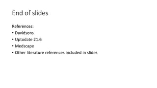 End of slides
References:
• Davidsons
• Uptodate 21.6
• Medscape
• Other literature references included in slides
 
